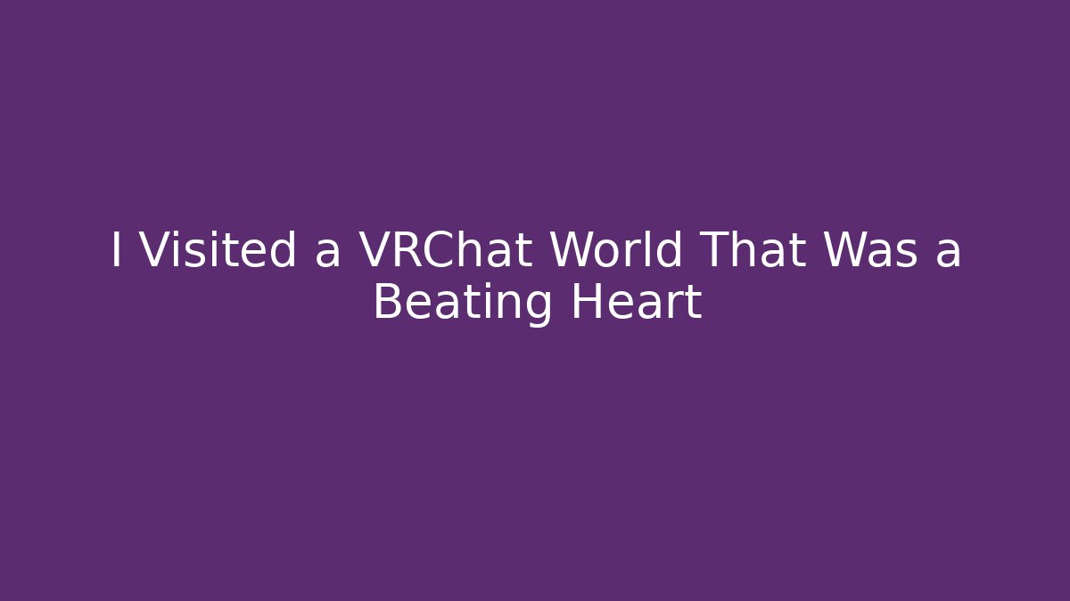I Visited a VRChat World That Was a Beating Heart