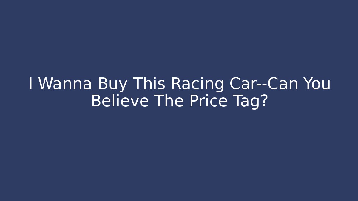 I Wanna Buy This Racing Car—Can You Believe The Price Tag?