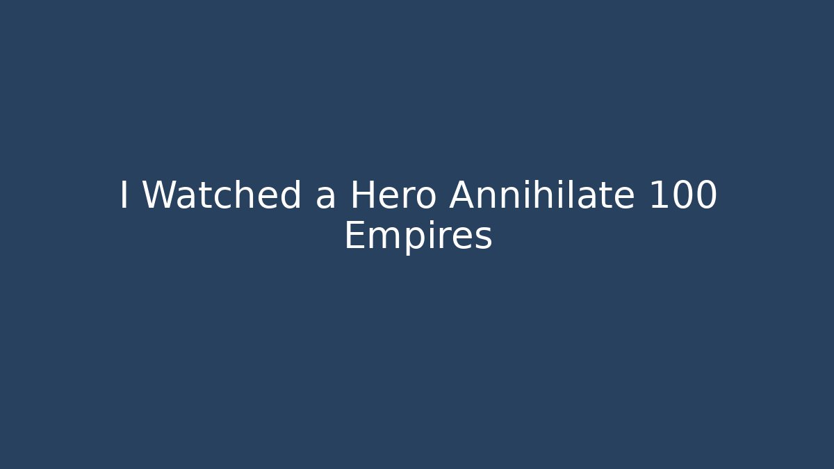 I Watched a Hero Annihilate 100 Empires