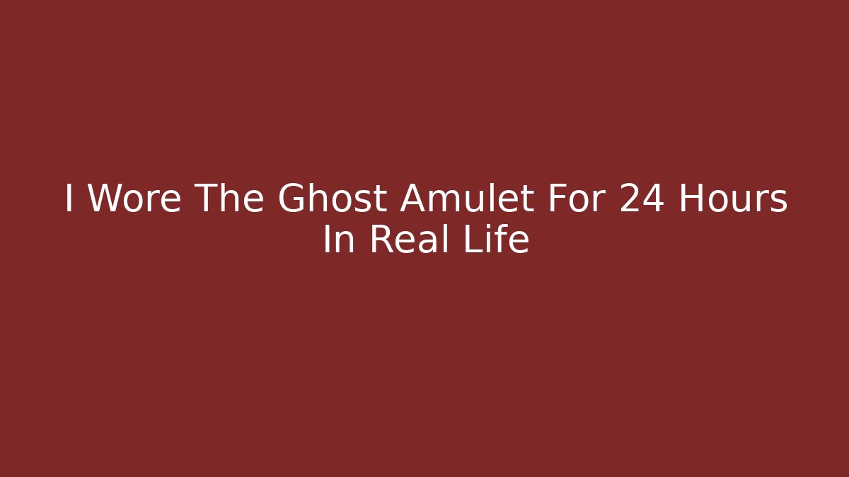 I Wore The Ghost Amulet For 24 Hours In Real Life