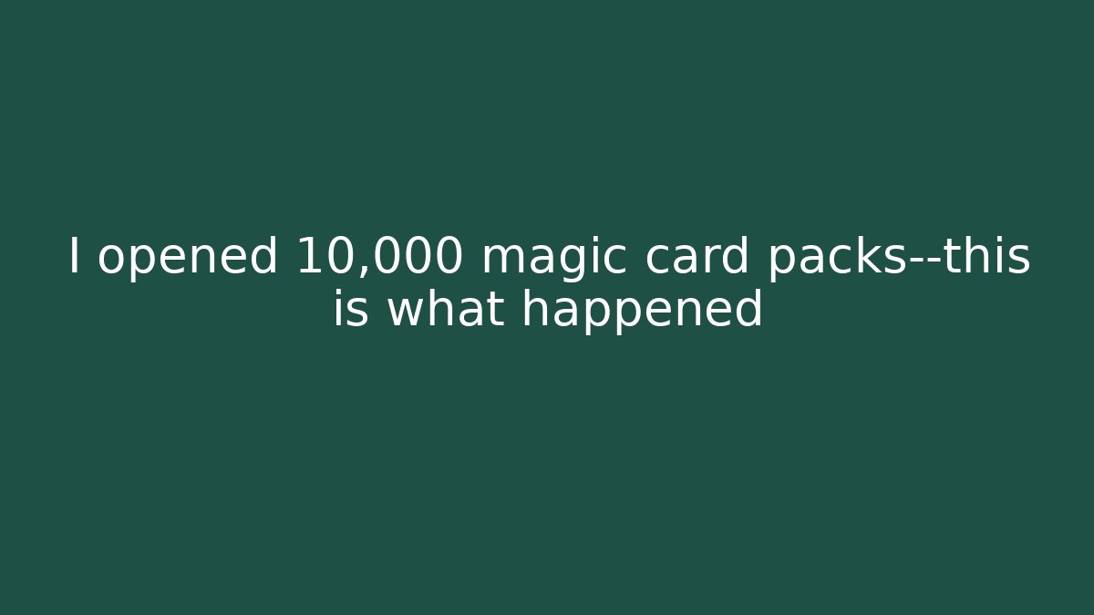 I opened 10,000 magic card packs—this is what happened