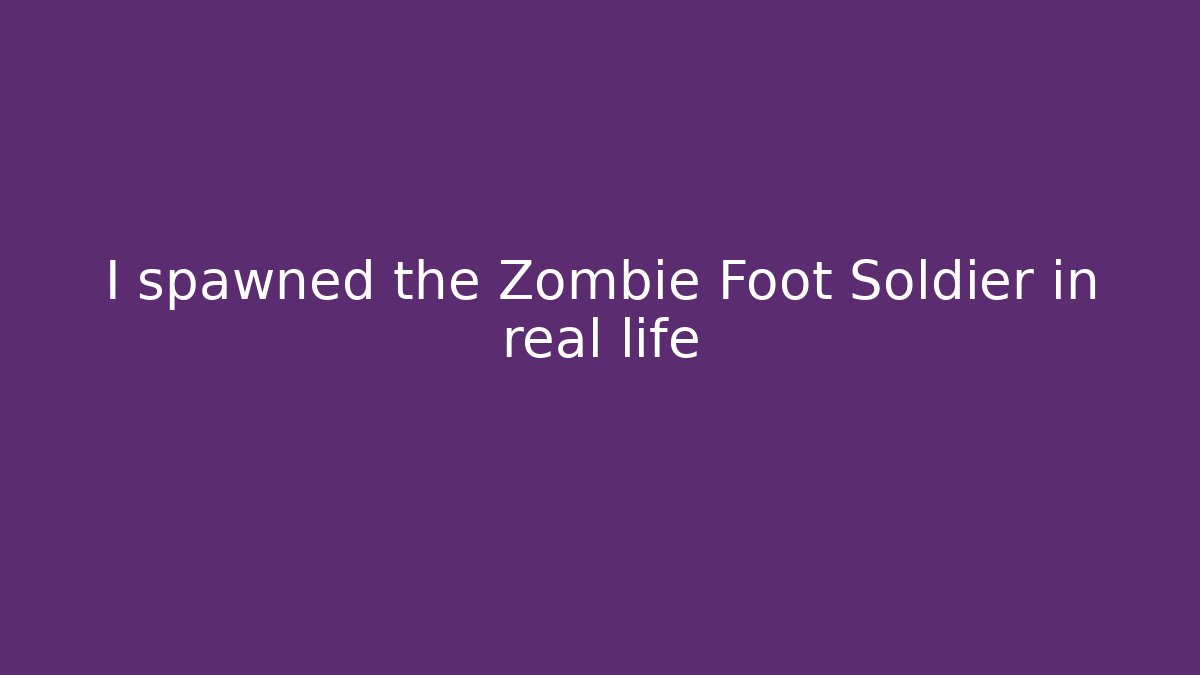 I spawned the Zombie Foot Soldier in real life