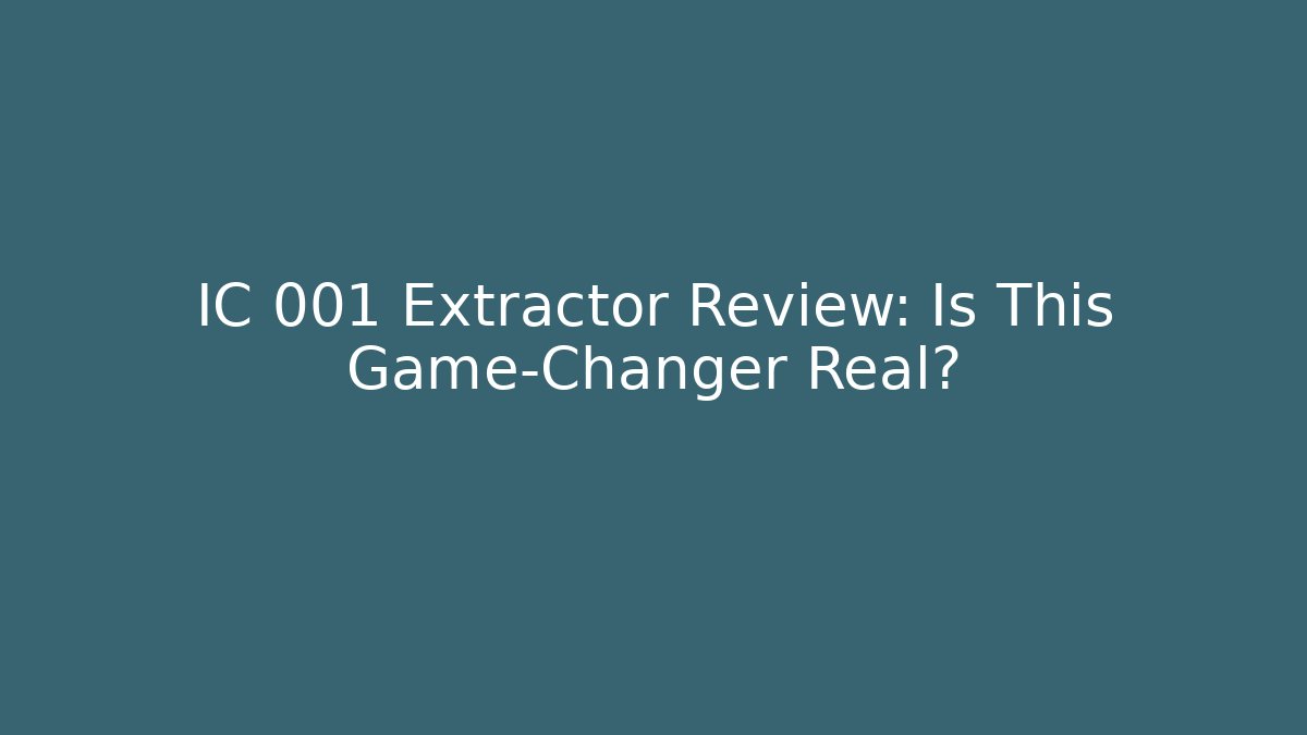 IC 001 Extractor Review: Is This Game-Changer Real?