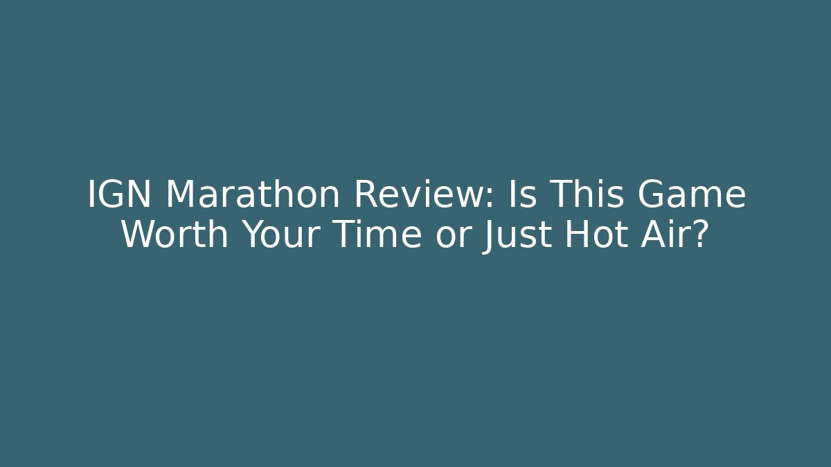 IGN Marathon Review: Is This Game Worth Your Time or Just Hot Air?