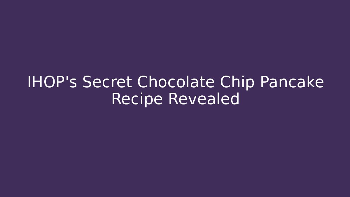 IHOP's Secret Chocolate Chip Pancake Recipe Revealed