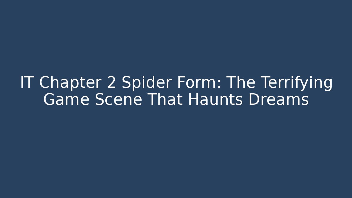 IT Chapter 2 Spider Form: The Terrifying Game Scene That Haunts Dreams
