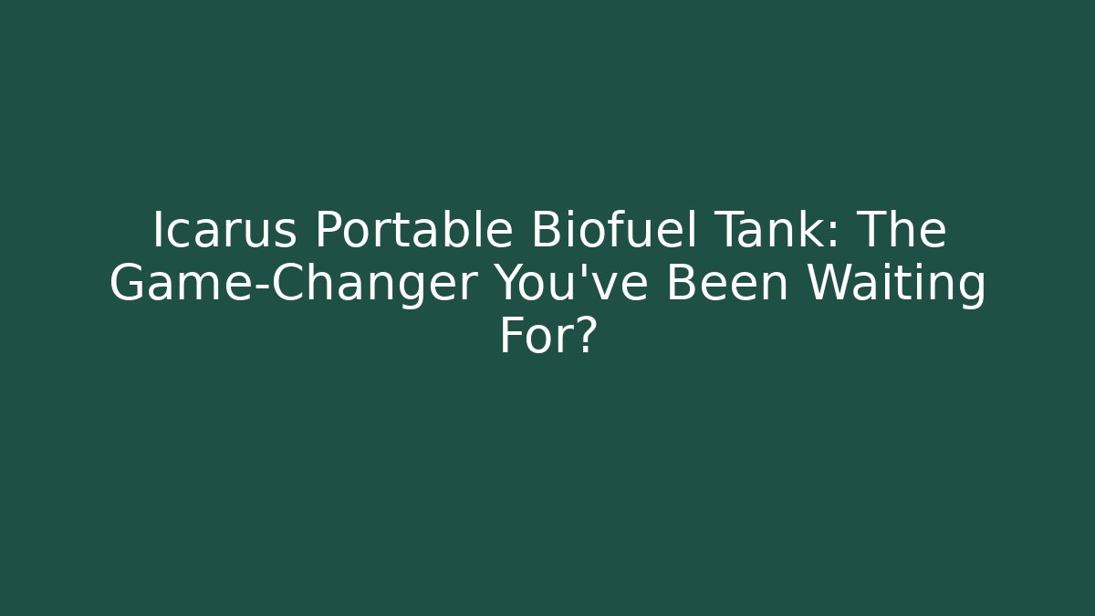 Icarus Portable Biofuel Tank: The Game-Changer You've Been Waiting For?