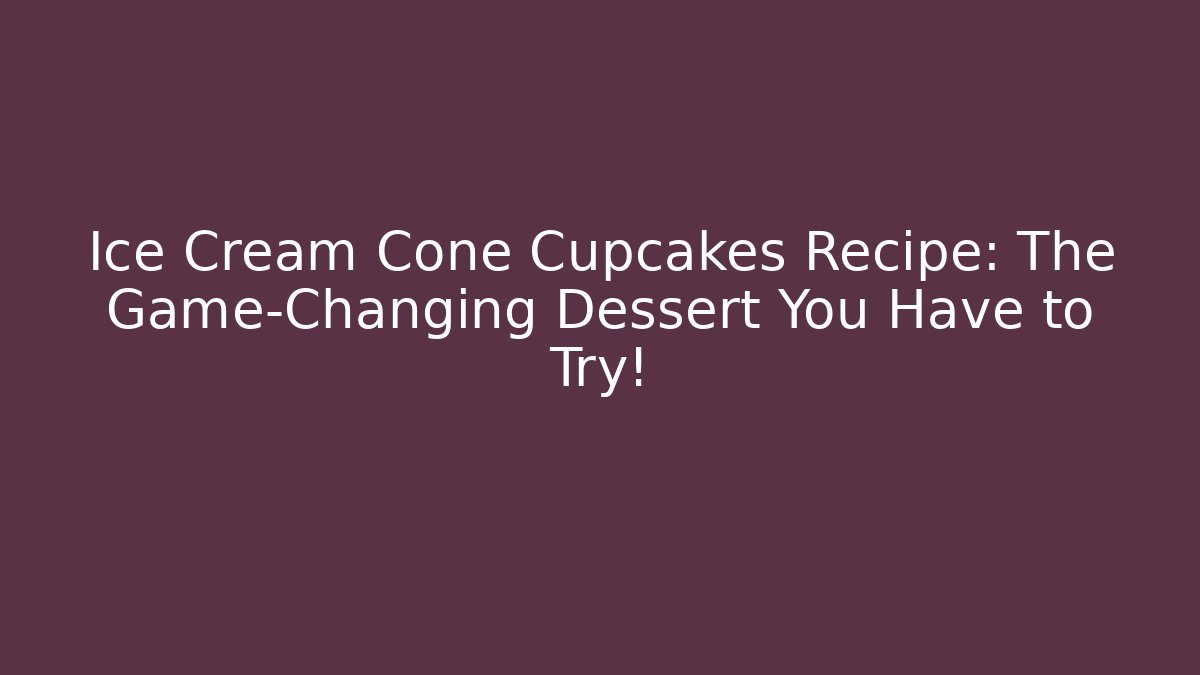 Ice Cream Cone Cupcakes Recipe: The Game-Changing Dessert You Have to Try!