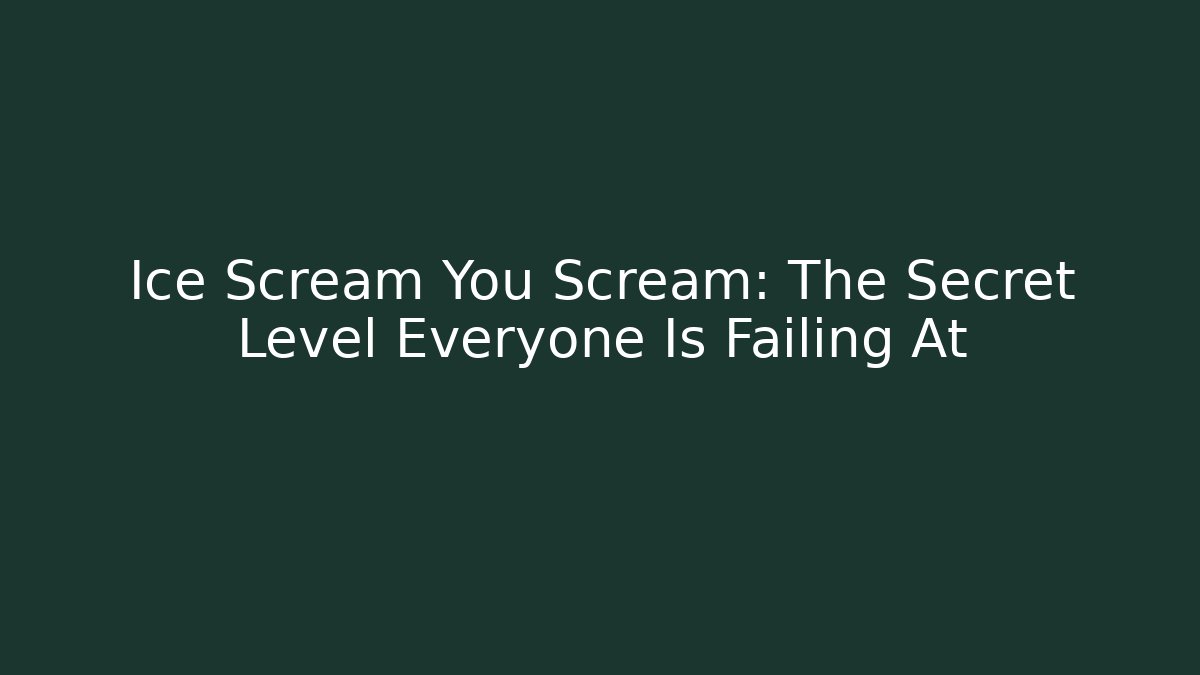 Ice Scream You Scream: The Secret Level Everyone Is Failing At