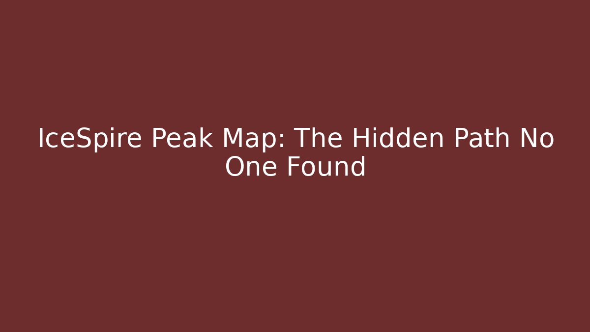 IceSpire Peak Map: The Hidden Path No One Found