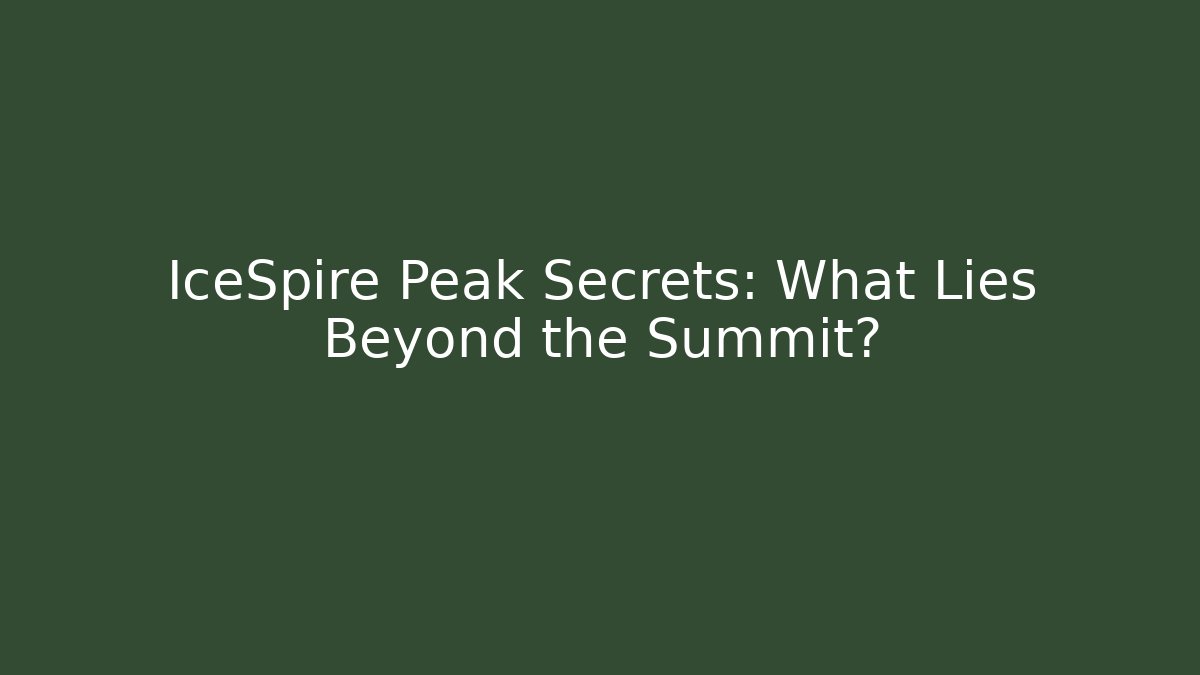 IceSpire Peak Secrets: What Lies Beyond the Summit?