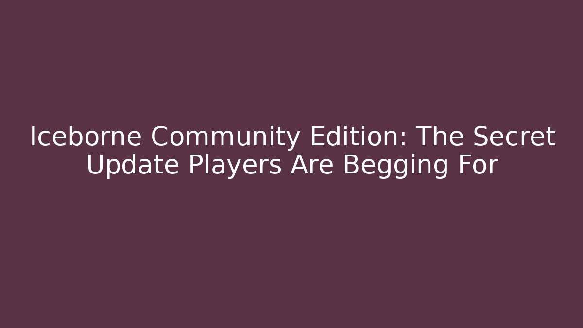Iceborne Community Edition: The Secret Update Players Are Begging For