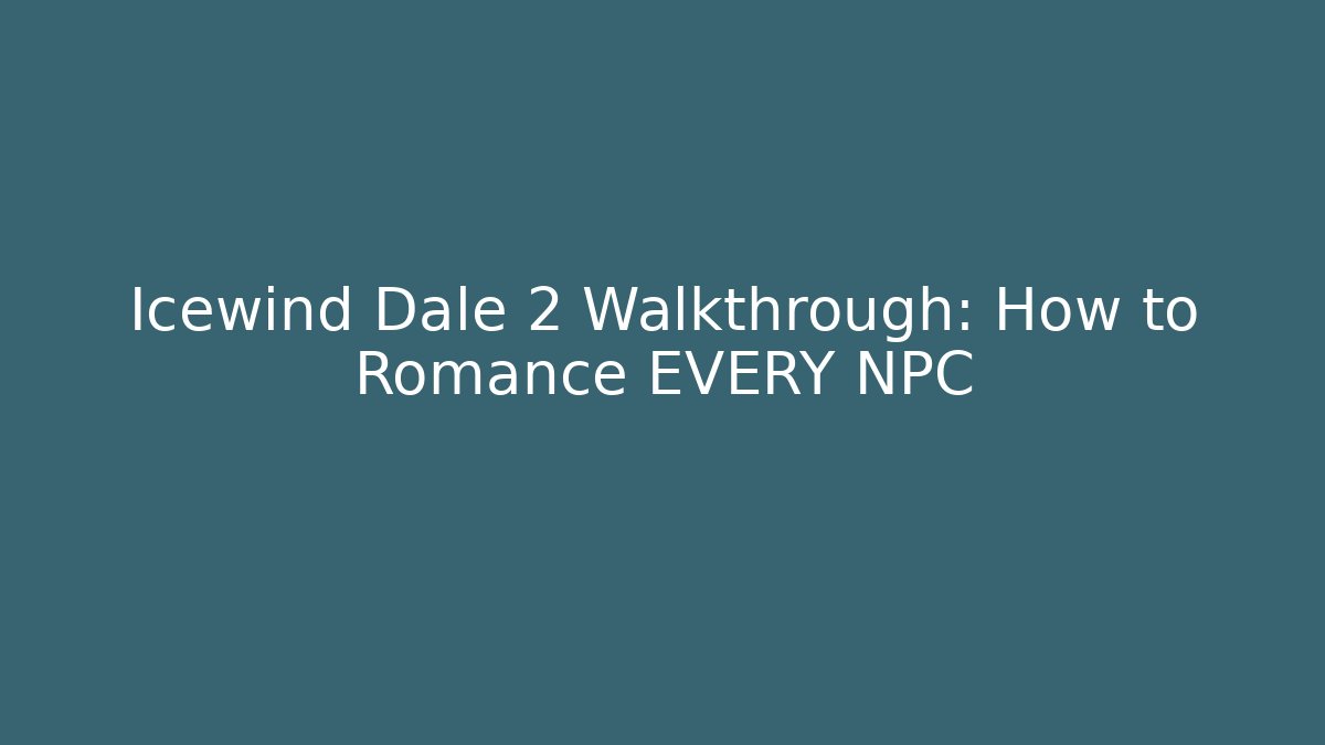 Icewind Dale 2 Walkthrough: How to Romance EVERY NPC