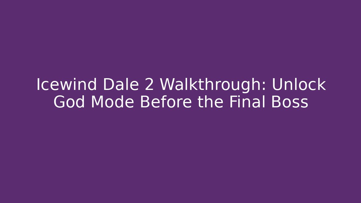 Icewind Dale 2 Walkthrough: Unlock God Mode Before the Final Boss