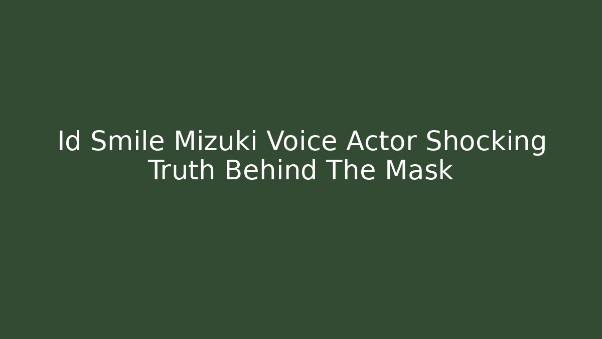 Id Smile Mizuki Voice Actor Shocking Truth Behind The Mask