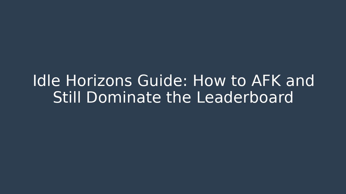 Idle Horizons Guide: How to AFK and Still Dominate the Leaderboard