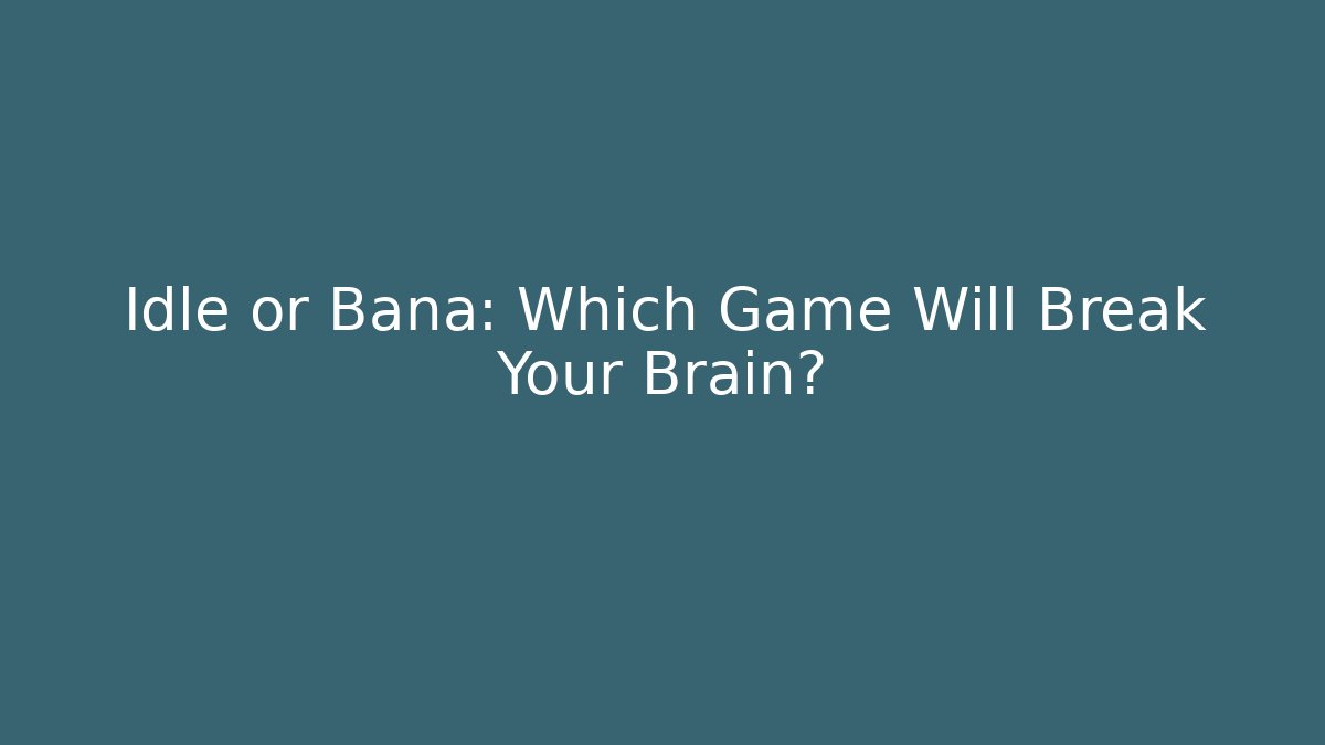 Idle or Bana: Which Game Will Break Your Brain?