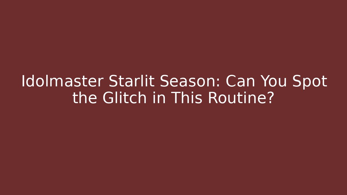 Idolmaster Starlit Season: Can You Spot the Glitch in This Routine?
