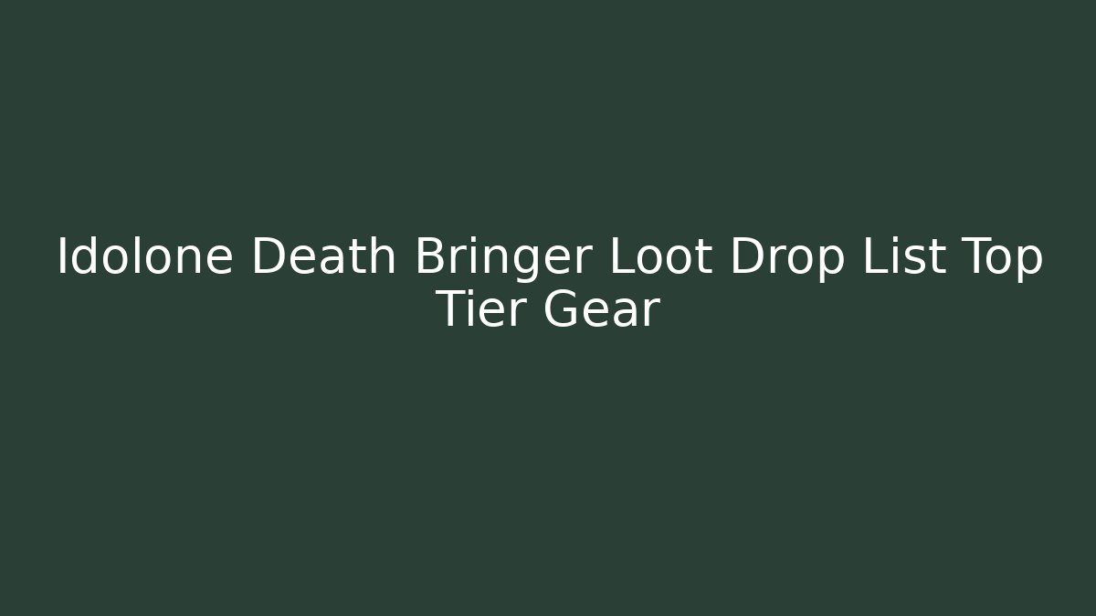 Idolone Death Bringer Loot Drop List Top Tier Gear