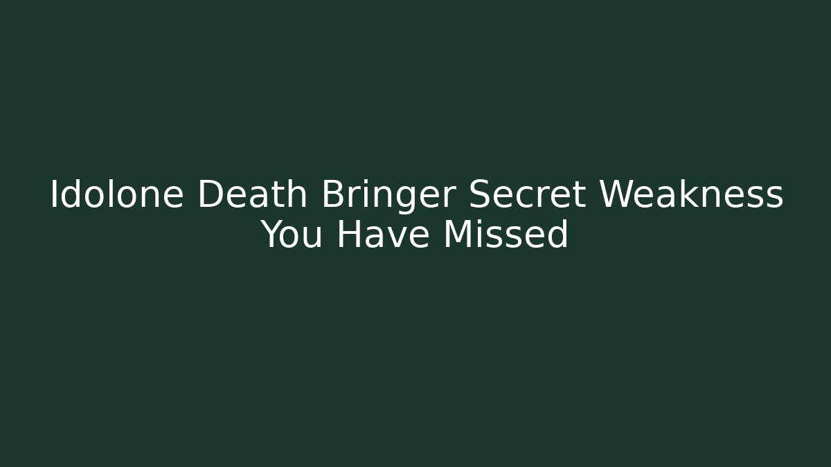 Idolone Death Bringer Secret Weakness You Have Missed