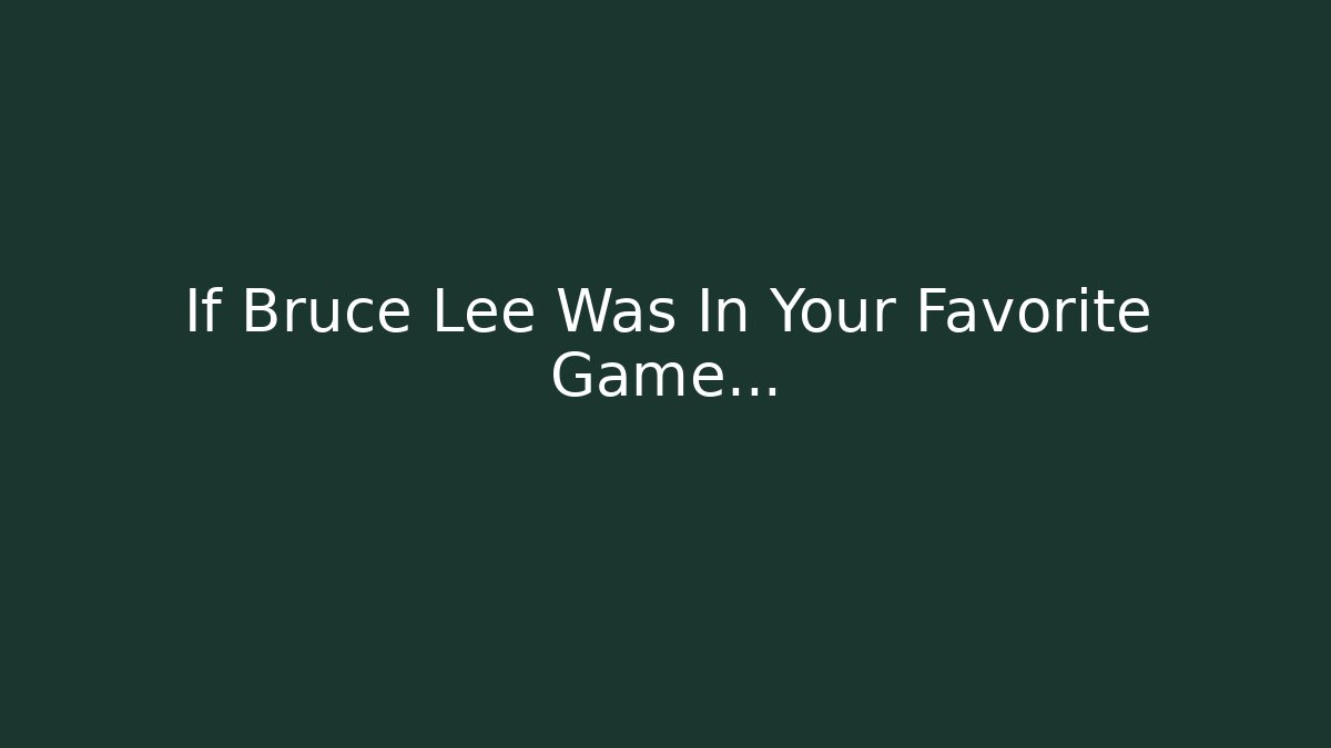 If Bruce Lee Was In Your Favorite Game…