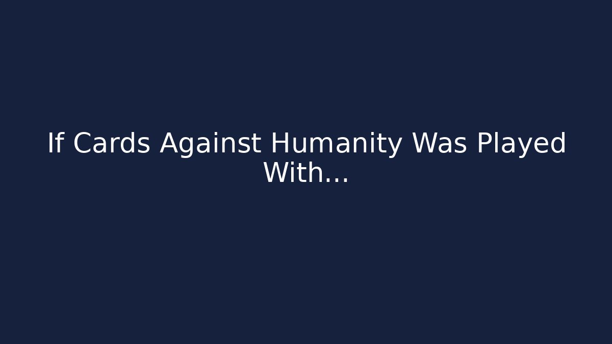 If Cards Against Humanity Was Played With…