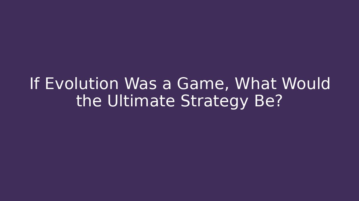 If Evolution Was a Game, What Would the Ultimate Strategy Be? - Boomer Naturals