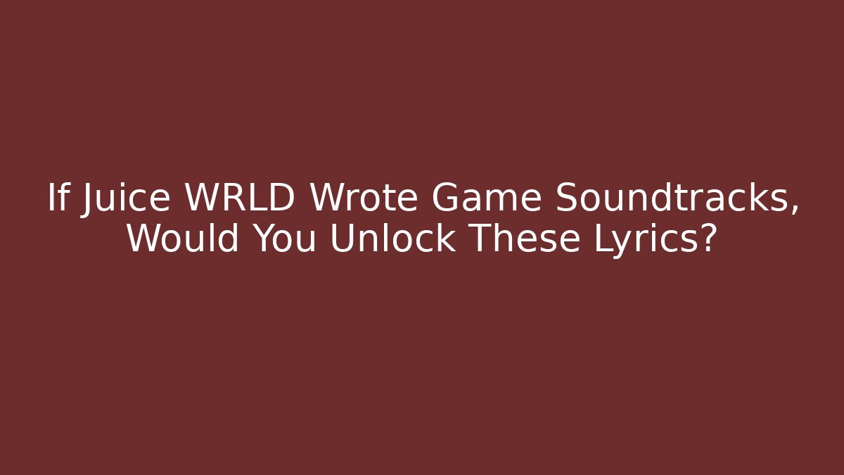 If Juice WRLD Wrote Game Soundtracks, Would You Unlock These Lyrics?