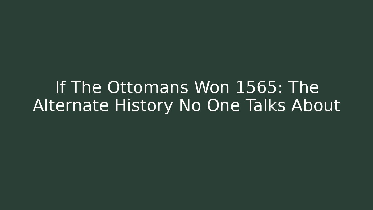 If The Ottomans Won 1565: The Alternate History No One Talks About