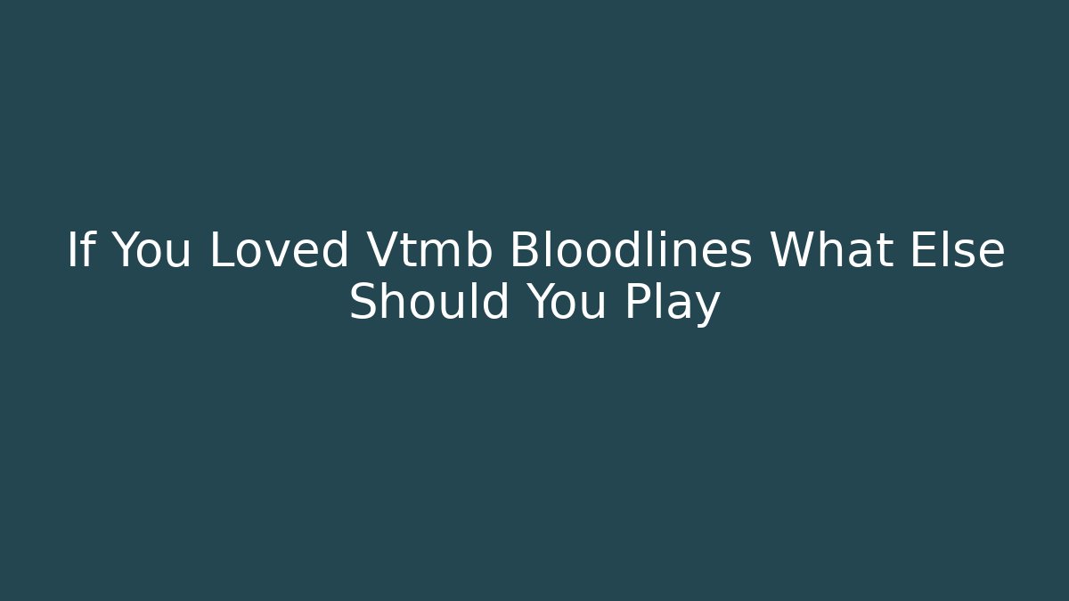 If You Loved Vtmb Bloodlines What Else Should You Play