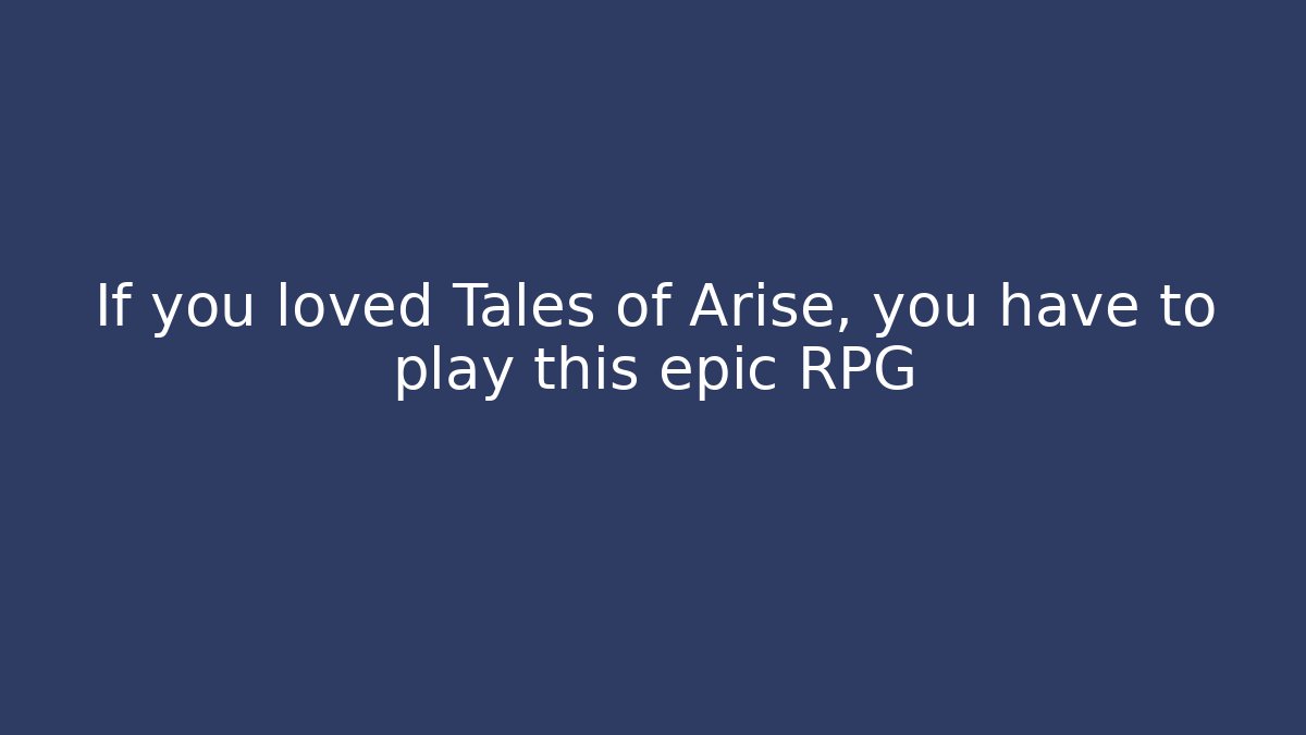 If you loved Tales of Arise, you have to play this epic RPG