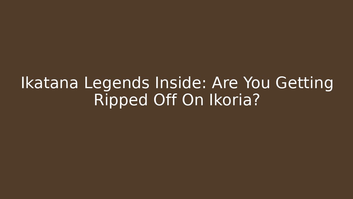 Ikatana Legends Inside: Are You Getting Ripped Off On Ikoria?