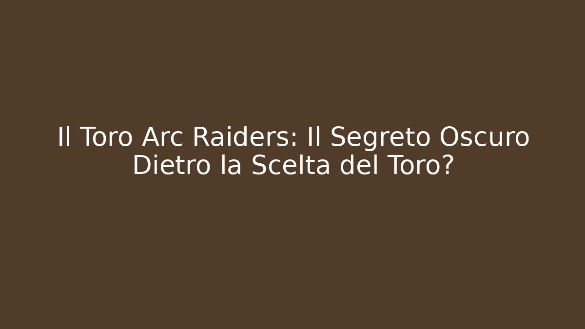 Il Toro Arc Raiders: Il Segreto Oscuro Dietro la Scelta del Toro?