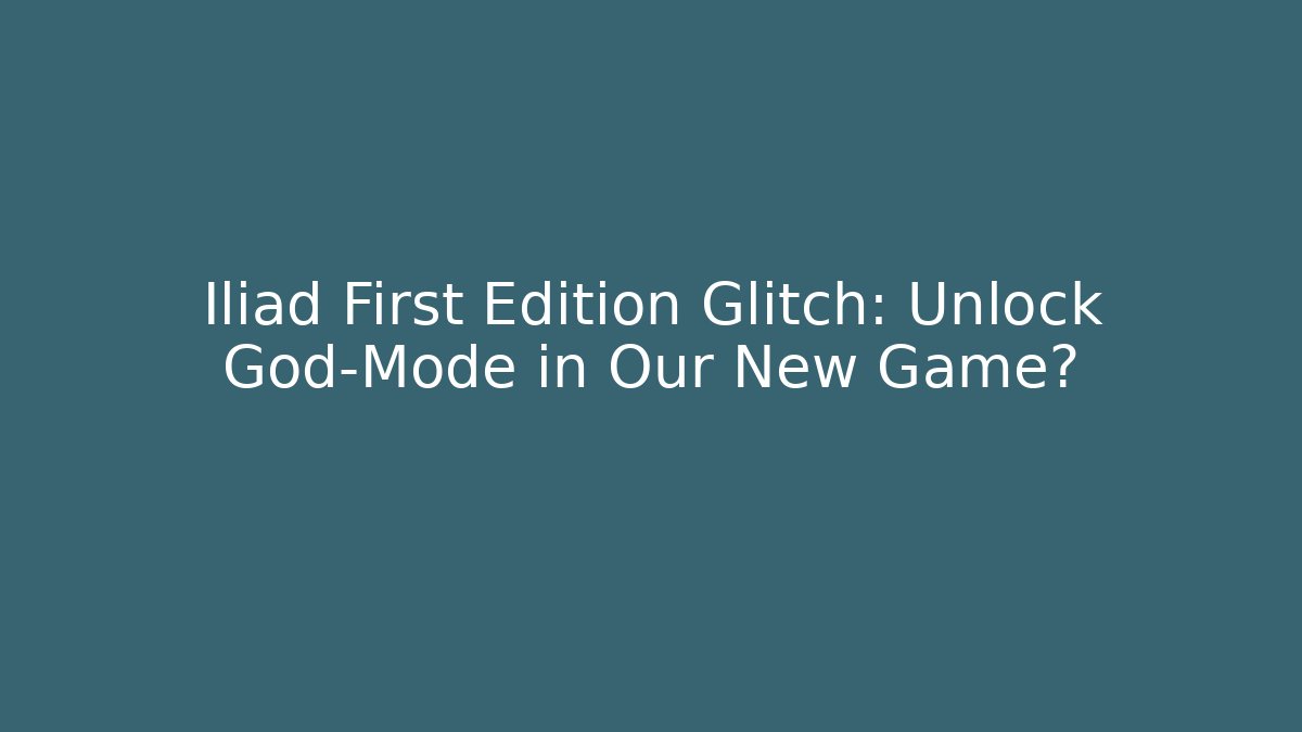 Iliad First Edition Glitch: Unlock God-Mode in Our New Game?