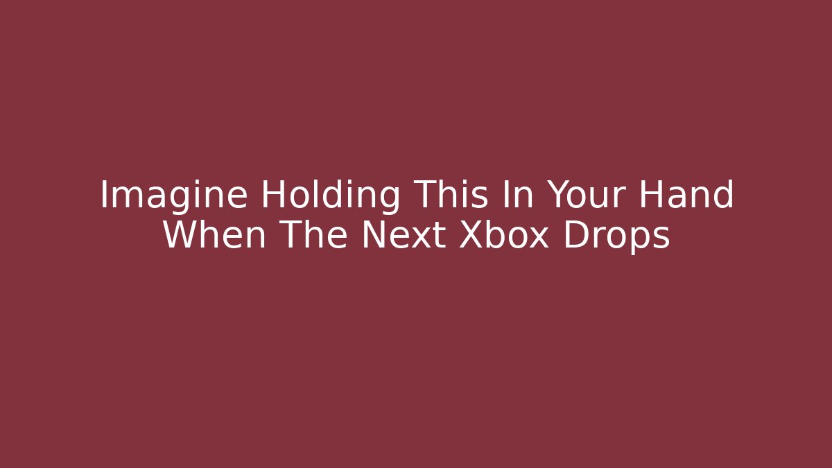 Imagine Holding This In Your Hand When The Next Xbox Drops