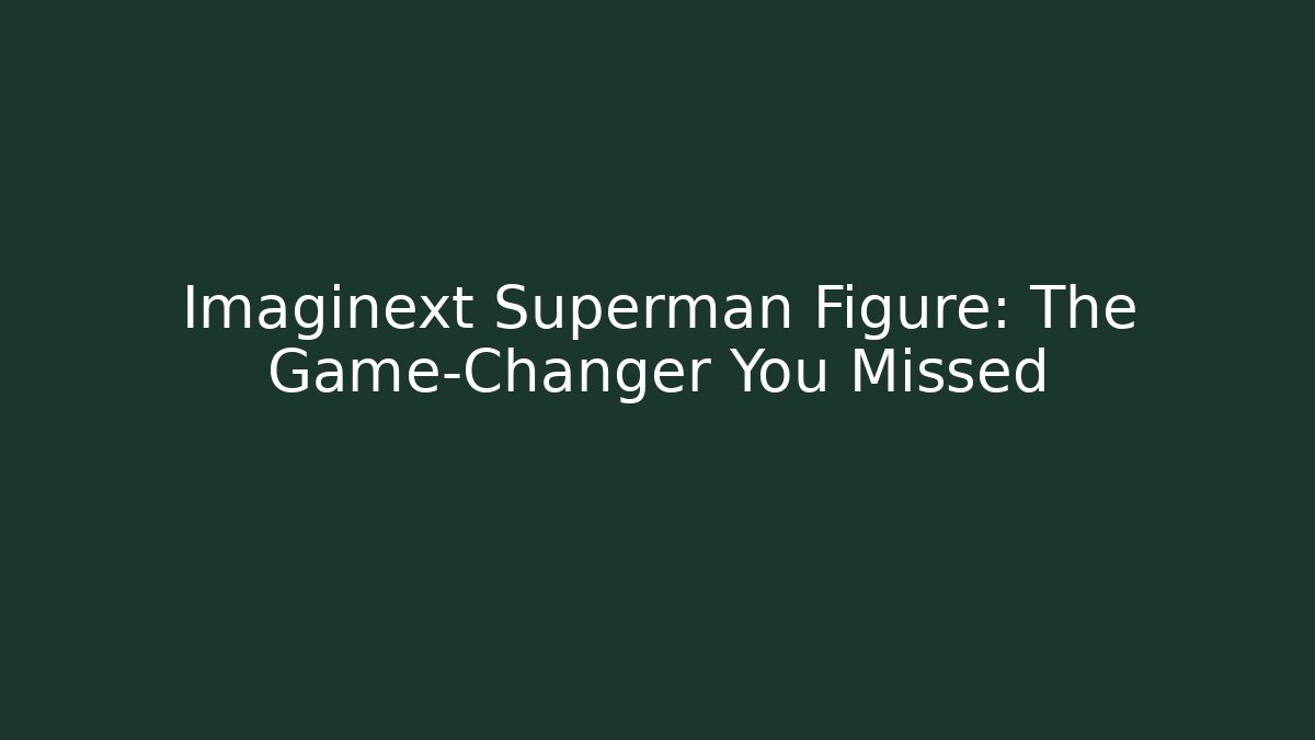 Imaginext Superman Figure: The Game-Changer You Missed