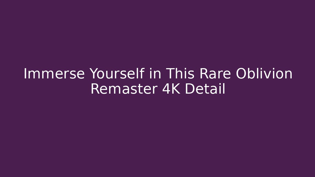 Immerse Yourself in This Rare Oblivion Remaster 4K Detail