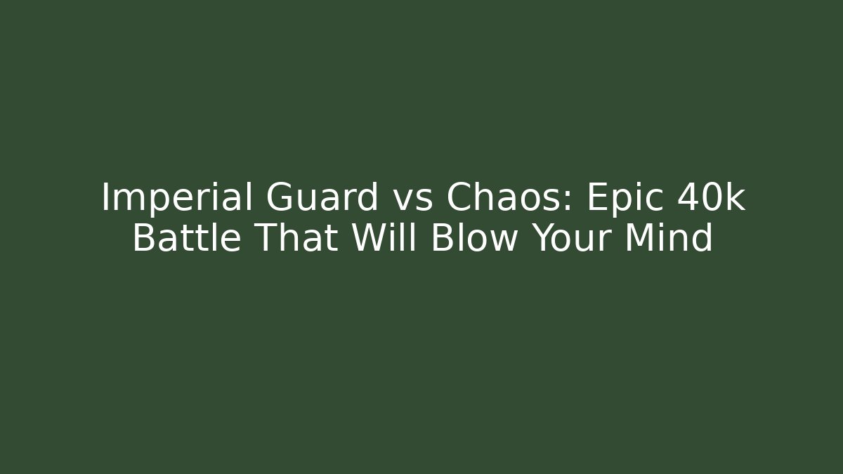 Imperial Guard vs Chaos: Epic 40k Battle That Will Blow Your Mind