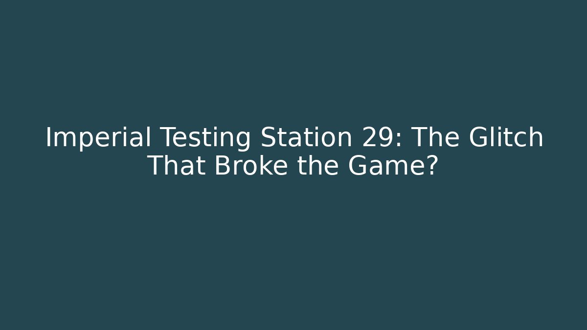 Imperial Testing Station 29: The Glitch That Broke the Game?