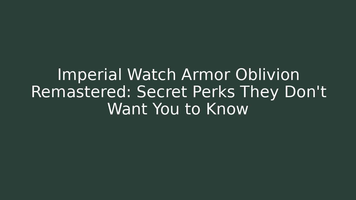 Imperial Watch Armor Oblivion Remastered: Secret Perks They Don't Want You to Know