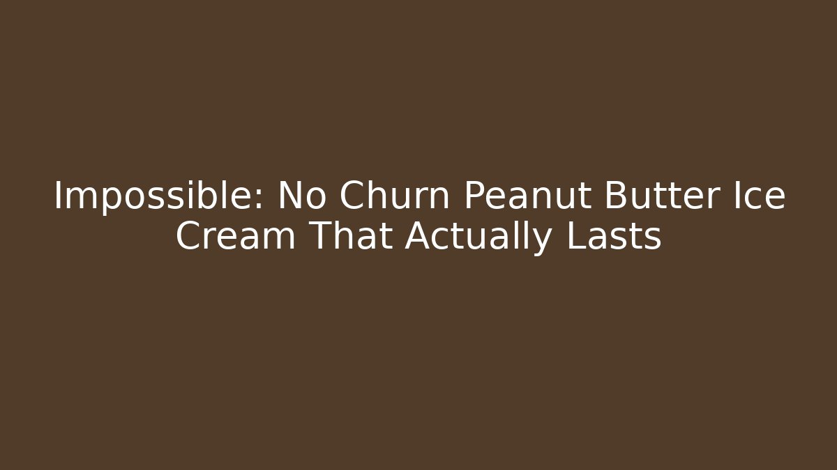 Impossible: No Churn Peanut Butter Ice Cream That Actually Lasts