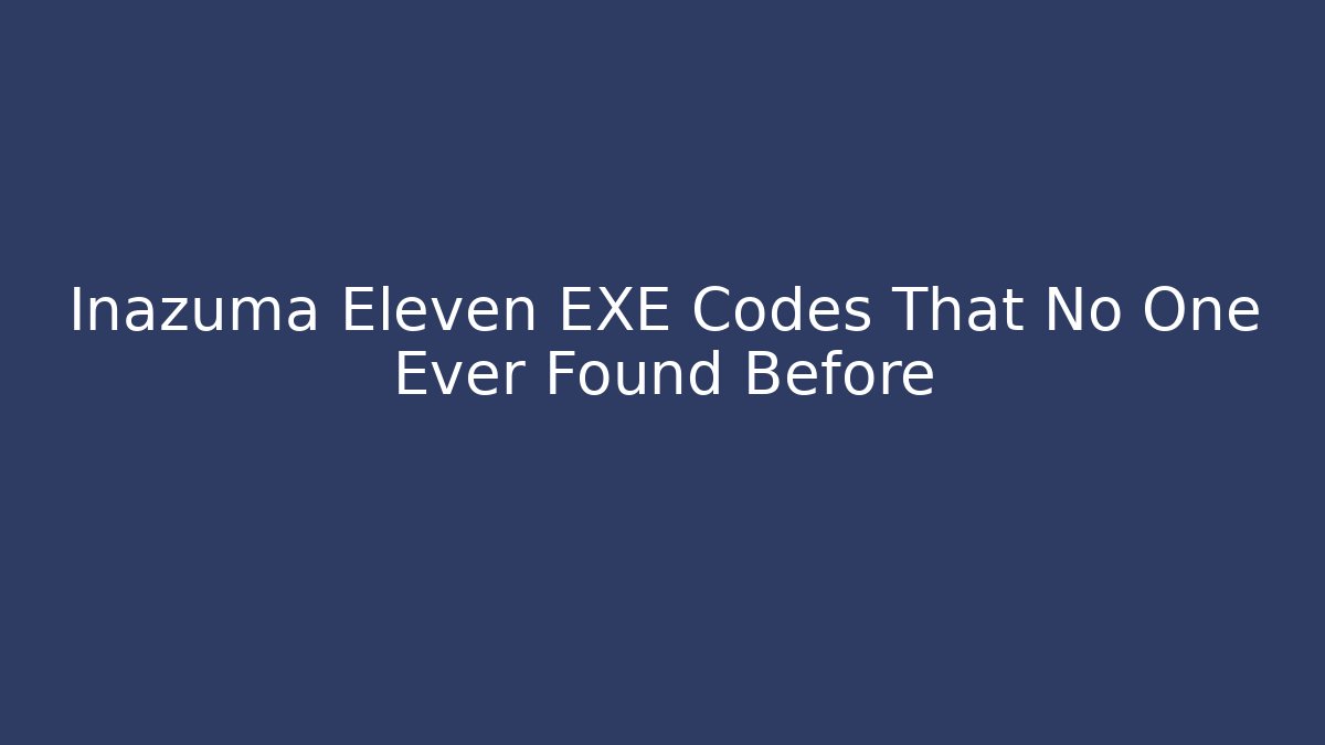 Inazuma Eleven EXE Codes That No One Ever Found Before