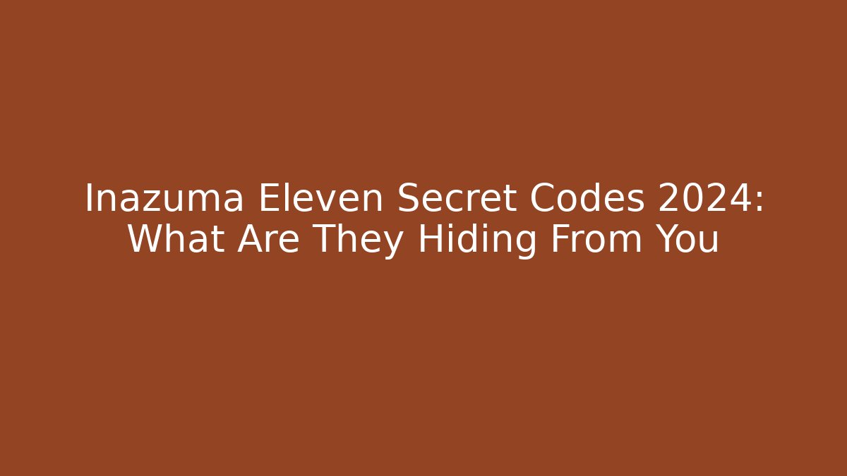 Inazuma Eleven Secret Codes 2024: What Are They Hiding From You