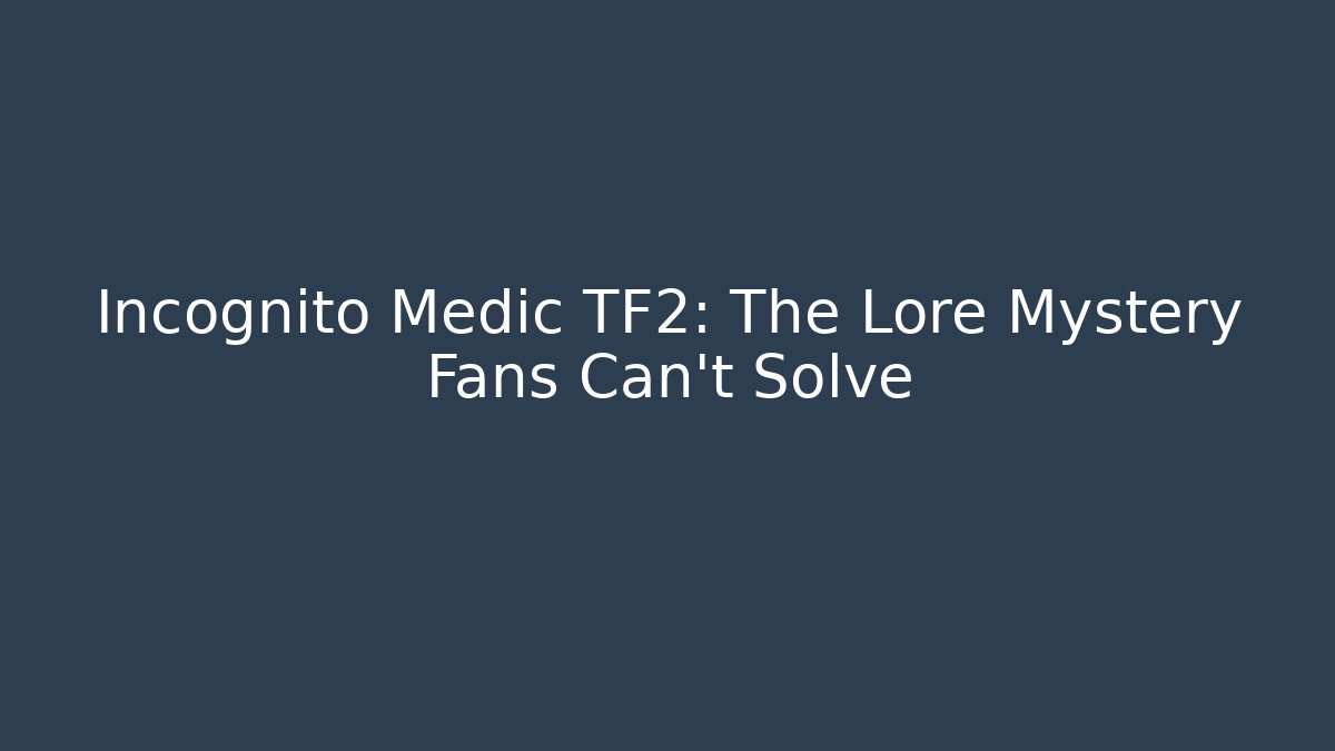 Incognito Medic TF2: The Lore Mystery Fans Can’t Solve