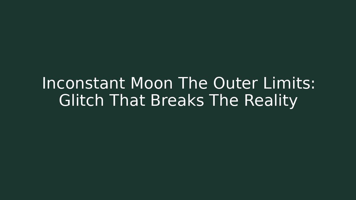 Inconstant Moon The Outer Limits: Glitch That Breaks The Reality