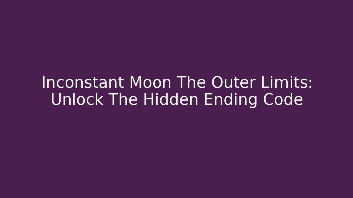 Inconstant Moon The Outer Limits: Unlock The Hidden Ending Code