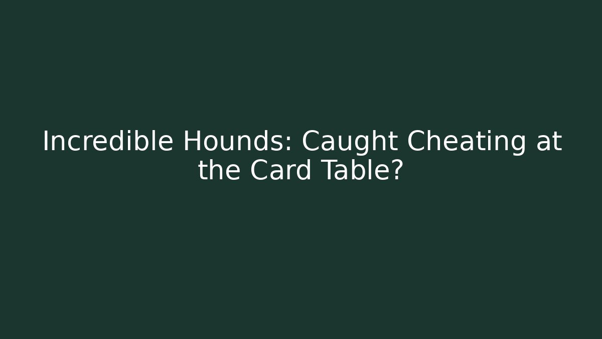 Incredible Hounds: Caught Cheating at the Card Table?
