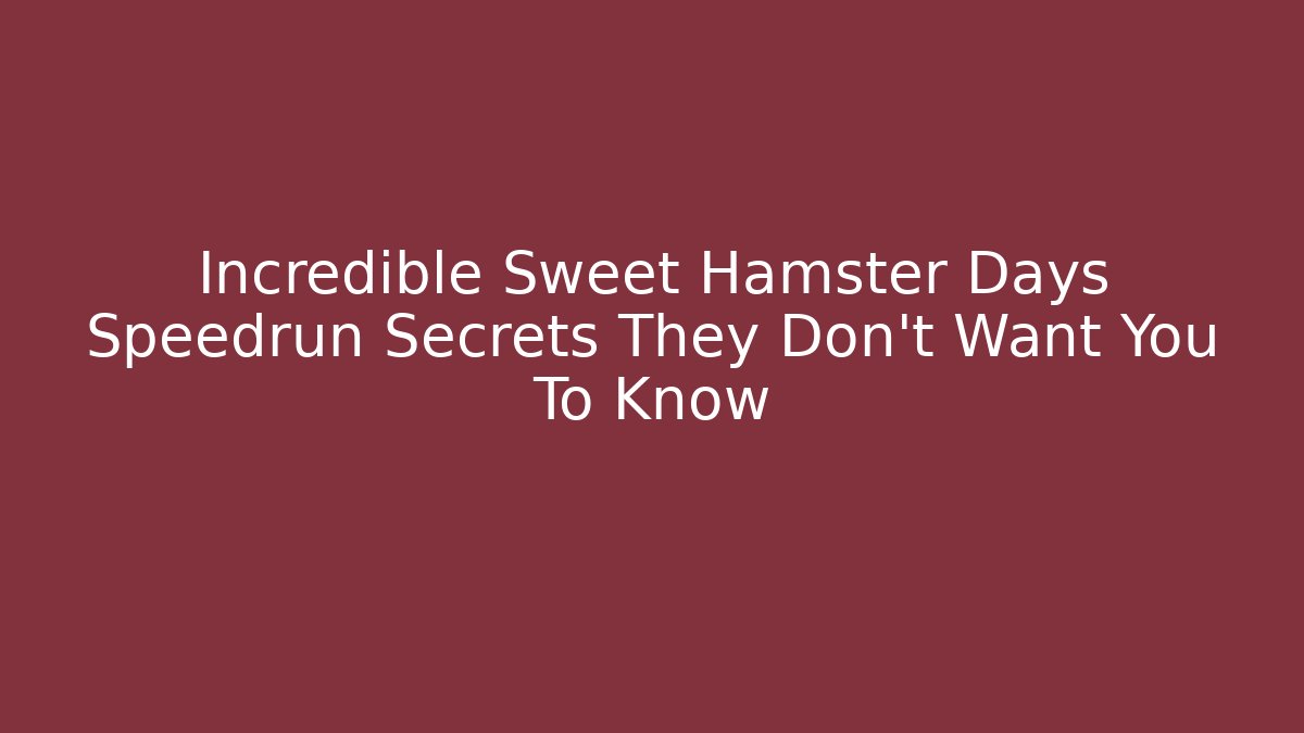 Incredible Sweet Hamster Days Speedrun Secrets They Don't Want You To Know