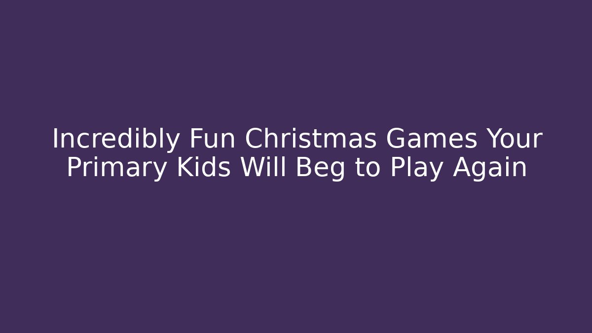 Incredibly Fun Christmas Games Your Primary Kids Will Beg to Play Again