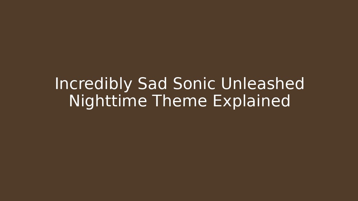 Incredibly Sad Sonic Unleashed Nighttime Theme Explained - Boomer Naturals
